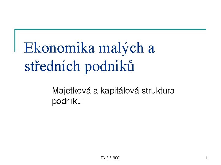 Ekonomika malých a středních podniků Majetková a kapitálová struktura podniku P 3_8. 3. 2007