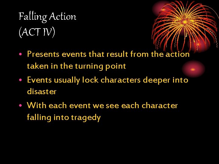 Falling Action (ACT IV) • Presents events that result from the action taken in