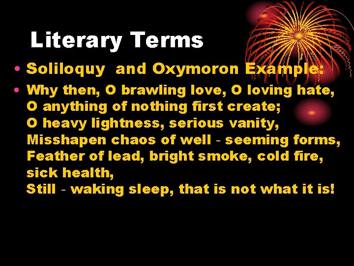 Literary Terms • Soliloquy and Oxymoron Example: • Why then, O brawling love, O