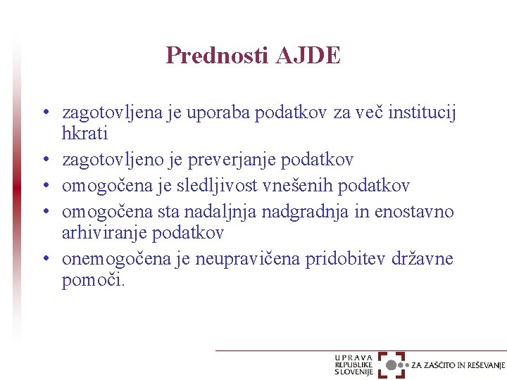 Prednosti AJDE • zagotovljena je uporaba podatkov za več institucij hkrati • zagotovljeno je