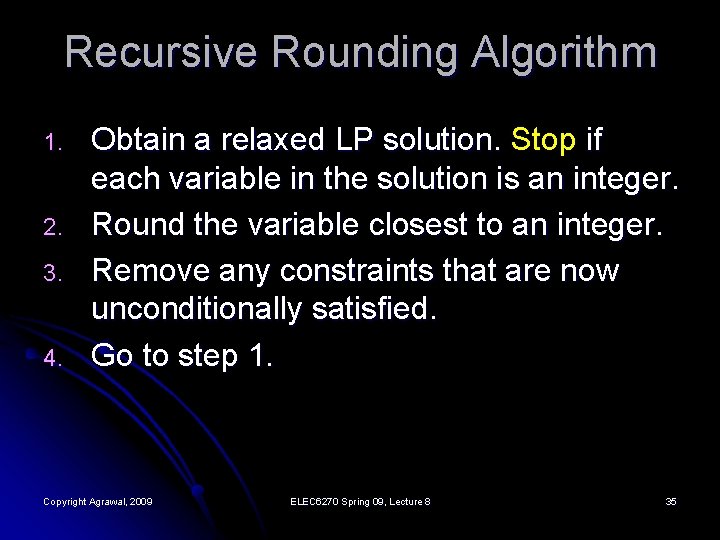 Recursive Rounding Algorithm 1. 2. 3. 4. Obtain a relaxed LP solution. Stop if