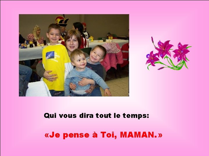 . . Qui vous dira tout le temps: «Je pense à Toi, MAMAN. »