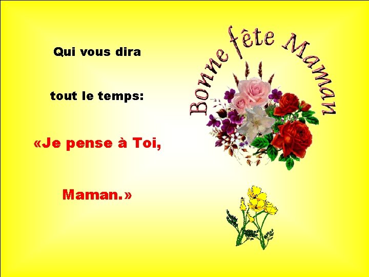 Qui vous dira tout le temps: . «Je pense à Toi, . Maman. »