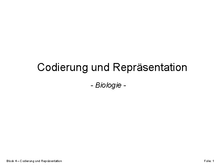 Codierung und Repräsentation - Biologie - Block 4 – Codierung und Repräsentation Folie: 1