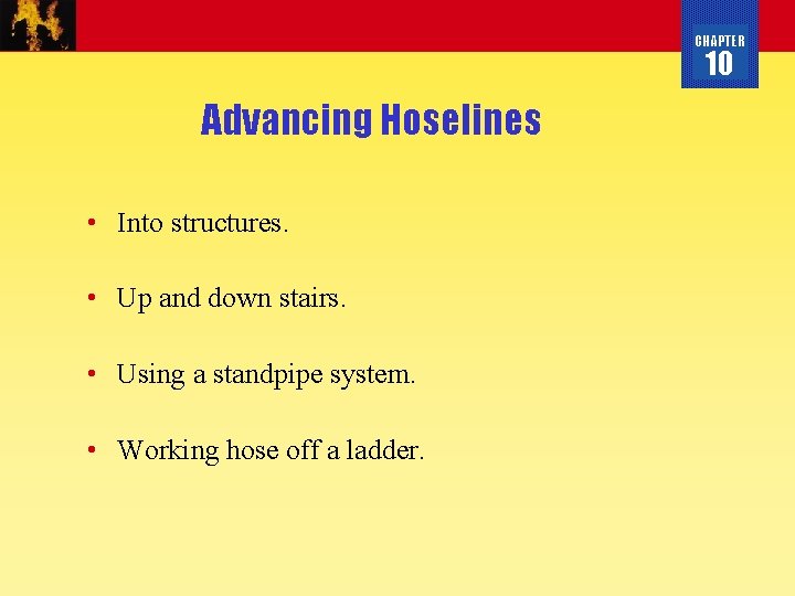 CHAPTER 10 Advancing Hoselines • Into structures. • Up and down stairs. • Using