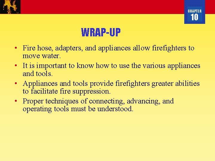 CHAPTER 10 WRAP-UP • Fire hose, adapters, and appliances allow firefighters to move water.