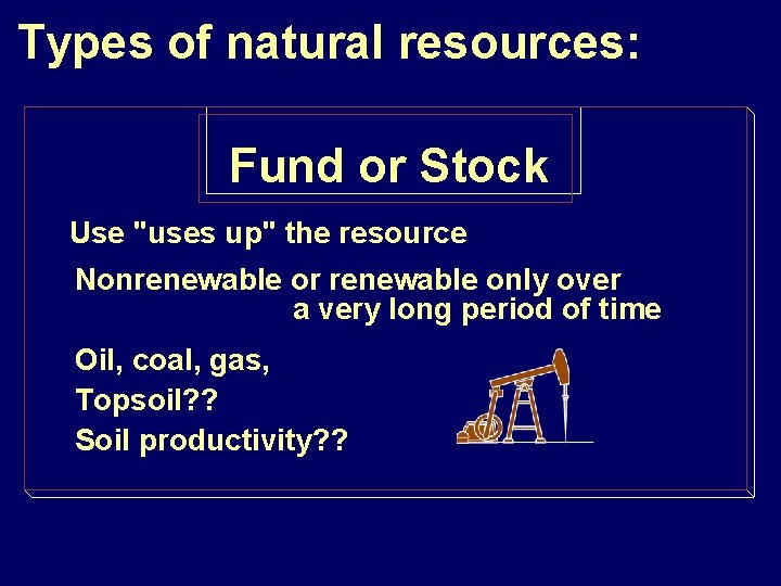 Types of natural resources: Fund or Stock Use "uses up" the resource Nonrenewable or