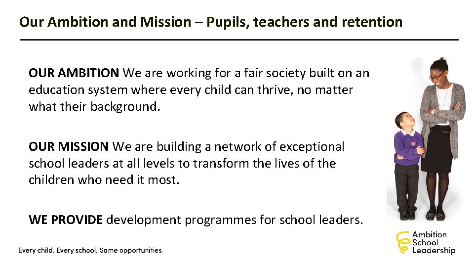 Our Ambition and Mission – Pupils, teachers and retention OUR AMBITION We are working