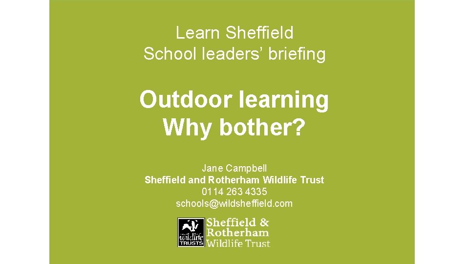 Learn Sheffield School leaders’ briefing Outdoor learning Why bother? Jane Campbell Sheffield and Rotherham