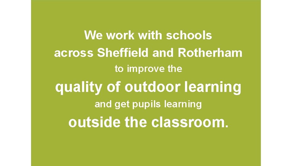 We work with schools across Sheffield and Rotherham to improve the quality of outdoor