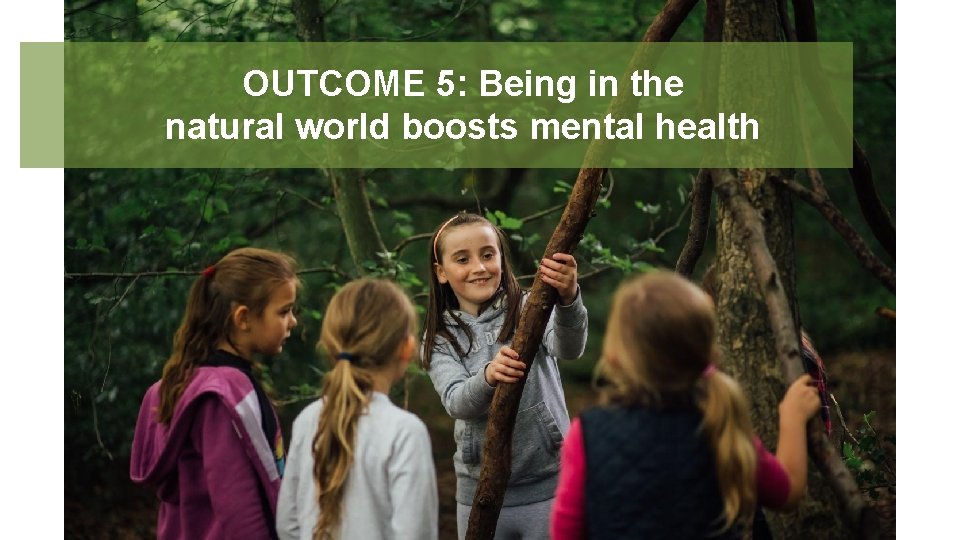 OUTCOME 5: Being in the natural world boosts mental health 