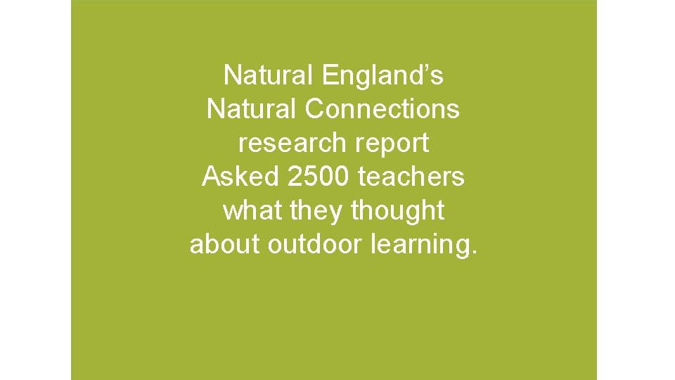 Natural England’s Natural Connections research report Asked 2500 teachers what they thought about outdoor