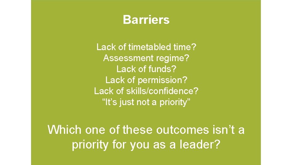 Barriers Lack of timetabled time? Assessment regime? Lack of funds? Lack of permission? Lack