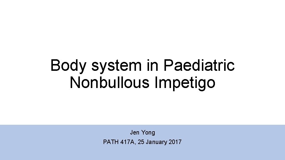 Body system in Paediatric Nonbullous Impetigo Jen Yong PATH 417 A, 25 January 2017