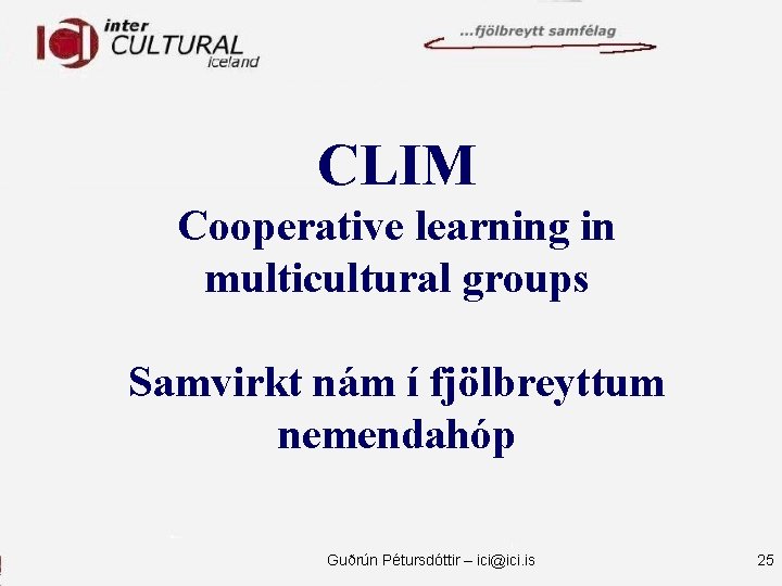 CLIM Cooperative learning in multicultural groups Samvirkt nám í fjölbreyttum nemendahóp Guðrún Pétursdóttir –