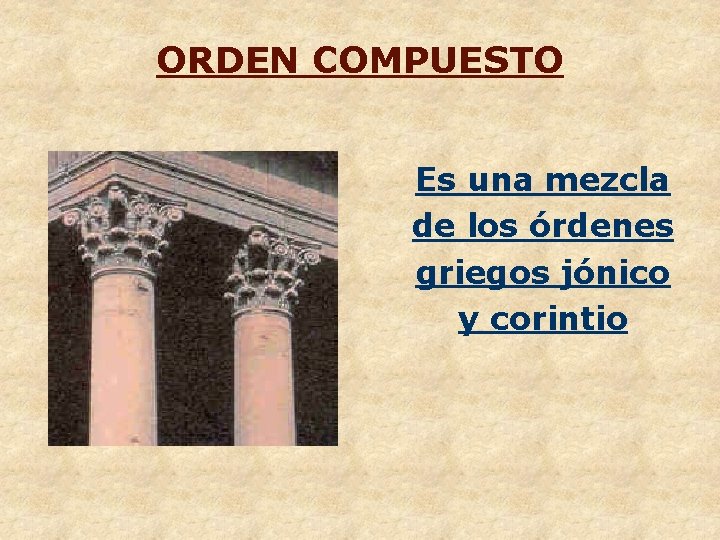 ORDEN COMPUESTO Es una mezcla de los órdenes griegos jónico y corintio 