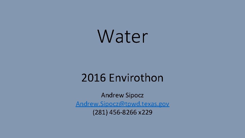 Water 2016 Envirothon Andrew Sipocz Andrew. Sipocz@tpwd. texas. gov (281) 456 -8266 x 229