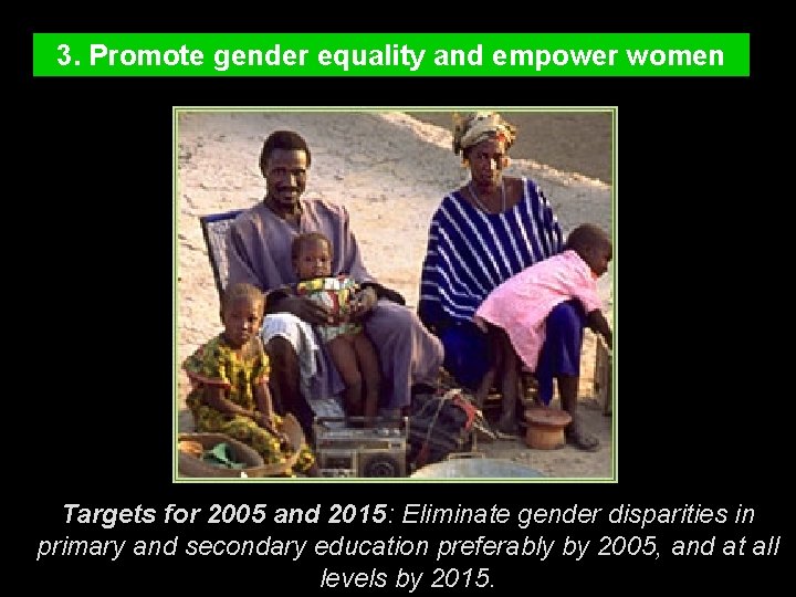 3. Promote gender equality and empower women Targets for 2005 and 2015: Eliminate gender