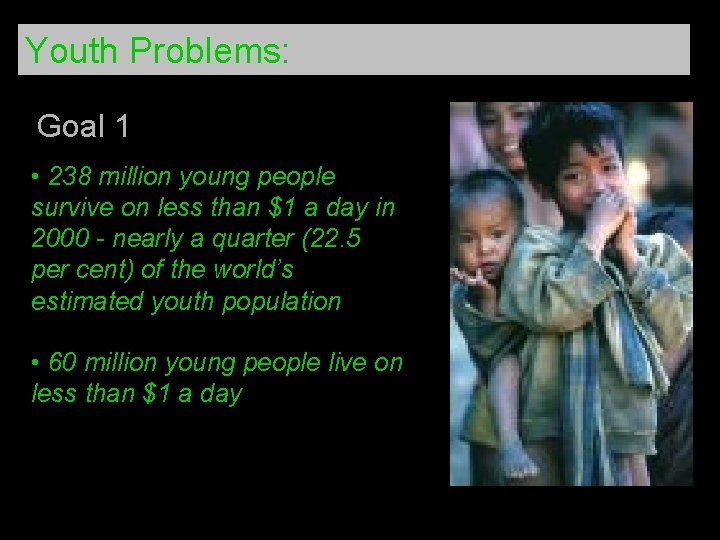 Youth Problems: Goal 1 • 238 million young people survive on less than $1