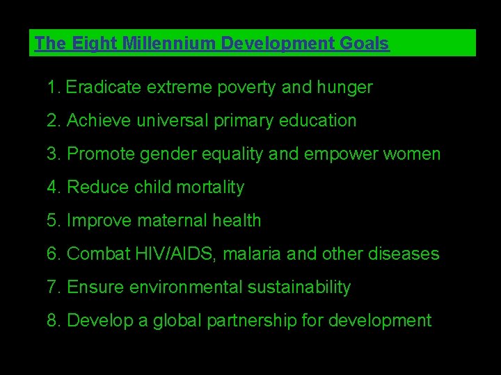 The Eight Millennium Development Goals 1. Eradicate extreme poverty and hunger 2. Achieve universal