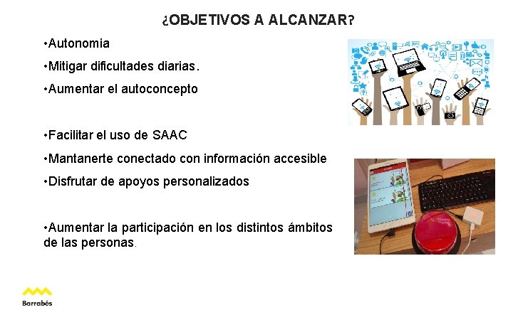 ¿OBJETIVOS A ALCANZAR? • Autonomia • Mitigar dificultades diarias. • Aumentar el autoconcepto •