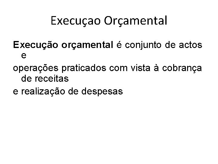 Execuçao Orçamental Execução orçamental é conjunto de actos e operações praticados com vista à