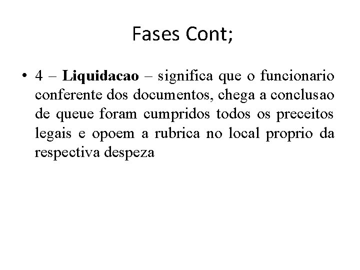 Fases Cont; • 4 – Liquidacao – significa que o funcionario conferente dos documentos,