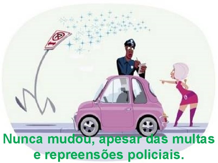 Nunca mudou, apesar das multas e repreensões policiais. 