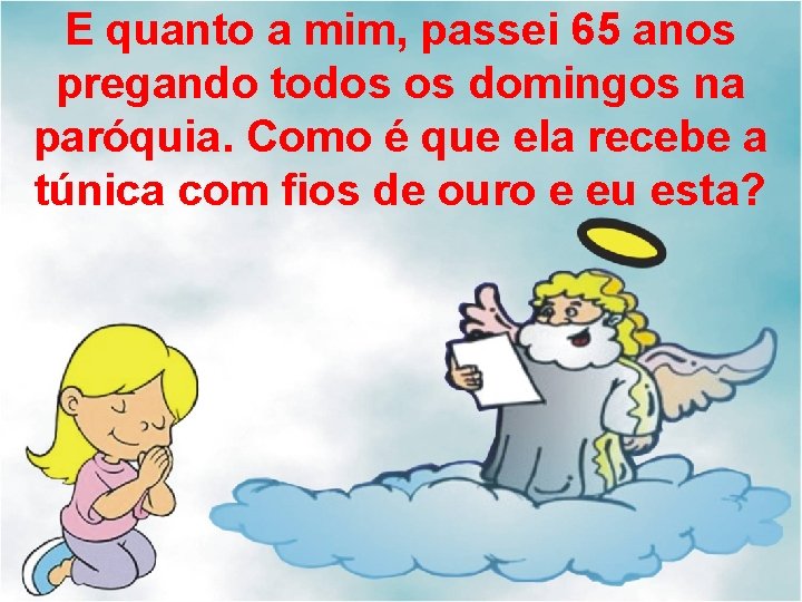 E quanto a mim, passei 65 anos pregando todos os domingos na paróquia. Como