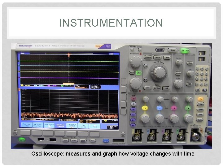 INSTRUMENTATION Oscilloscope: measures and graph how voltage changes with time 