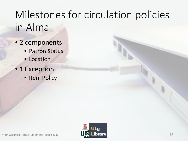Milestones for circulation policies in Alma • 2 components • Patron Status • Location