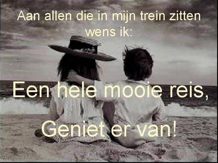 Aan allen die in mijn trein zitten wens ik: Een hele mooie reis, Geniet