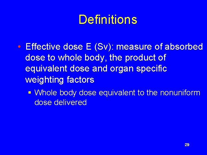 Definitions • Effective dose E (Sv): measure of absorbed dose to whole body, the