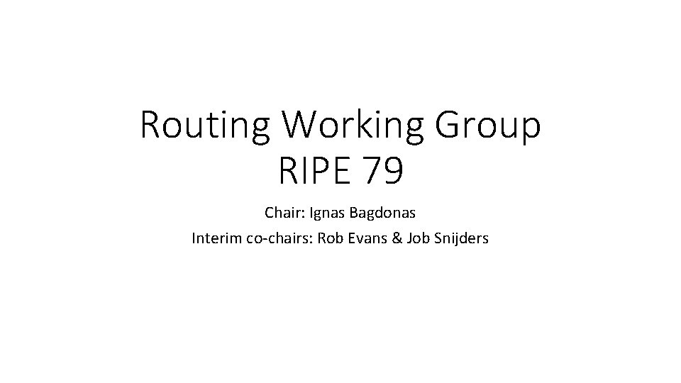 Routing Working Group RIPE 79 Chair: Ignas Bagdonas Interim co-chairs: Rob Evans & Job