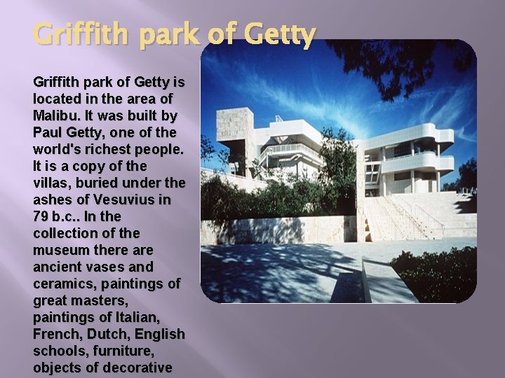 Griffith park of Getty is located in the area of Malibu. It was built
