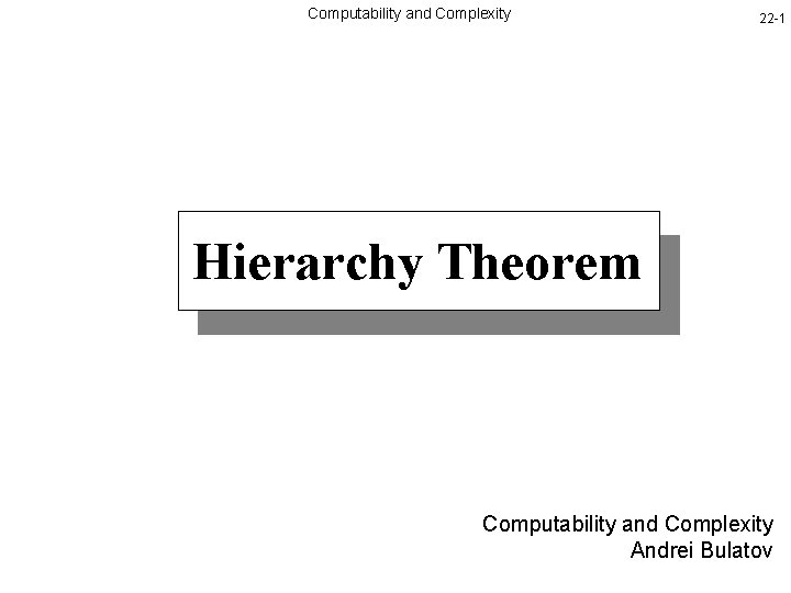 Computability and Complexity 22 -1 Hierarchy Theorem Computability and Complexity Andrei Bulatov 