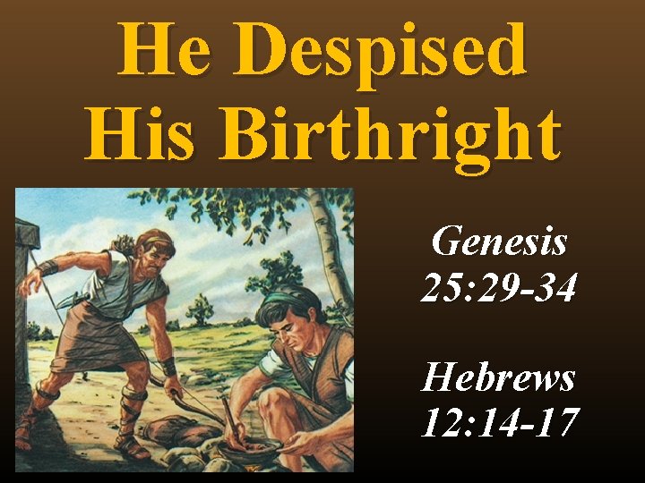 He Despised His Birthright Genesis 25: 29 -34 Hebrews 12: 14 -17 