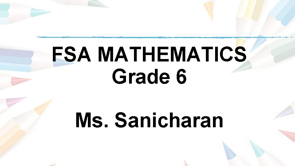 FSA MATHEMATICS Grade 6 Ms. Sanicharan FSA MATHEMATICS Grade 6 Ms. Sanicharan
