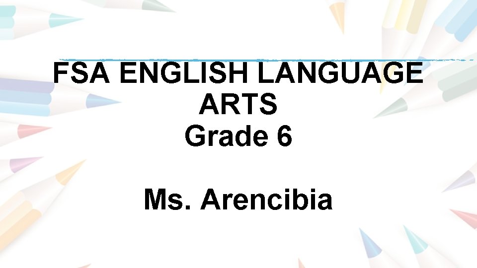 FSA ENGLISH LANGUAGE ARTS Grade 6 Ms. Arencibia FSA ENGLISH LANGUAGE ARTS Grade 6 Ms. Arencibia
