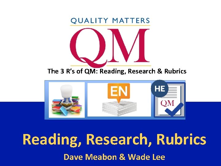 The 3 R’s of QM: Reading, Research & Rubrics Reading, Research, Rubrics Dave Meabon