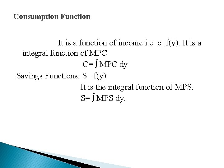 Consumption Function It is a function of income i. e. c=f(y). It is a
