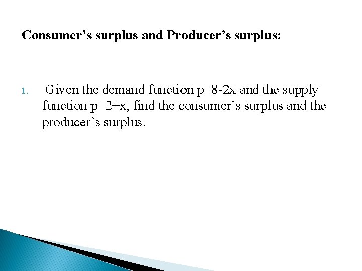 Consumer’s surplus and Producer’s surplus: 1. Given the demand function p=8 -2 x and