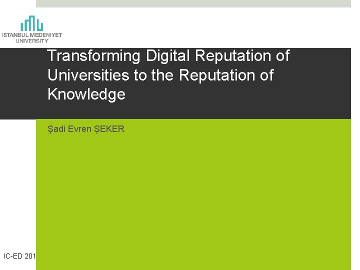 Transforming Digital Reputation of Universities to the Reputation of Knowledge Şadi Evren ŞEKER IC-ED