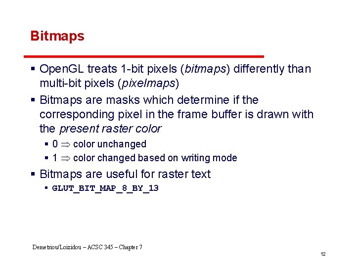 Bitmaps § Open. GL treats 1 -bit pixels (bitmaps) differently than multi-bit pixels (pixelmaps)