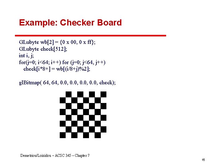 Example: Checker Board GLubyte wb[2] = {0 x 00, 0 x ff}; GLubyte check[512];