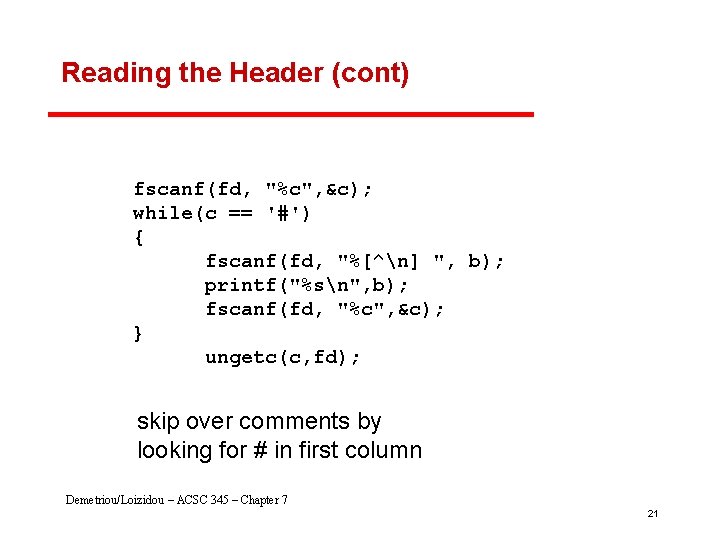 Reading the Header (cont) fscanf(fd, "%c", &c); while(c == '#') { fscanf(fd, "%[^n] ",