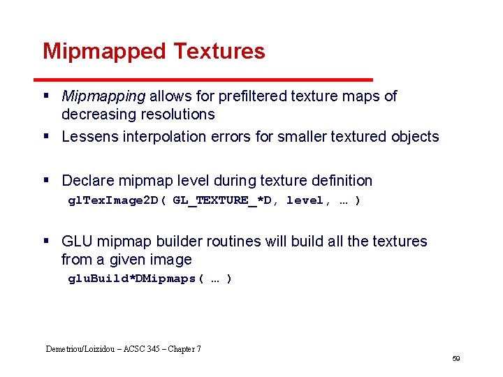 Mipmapped Textures § Mipmapping allows for prefiltered texture maps of decreasing resolutions § Lessens