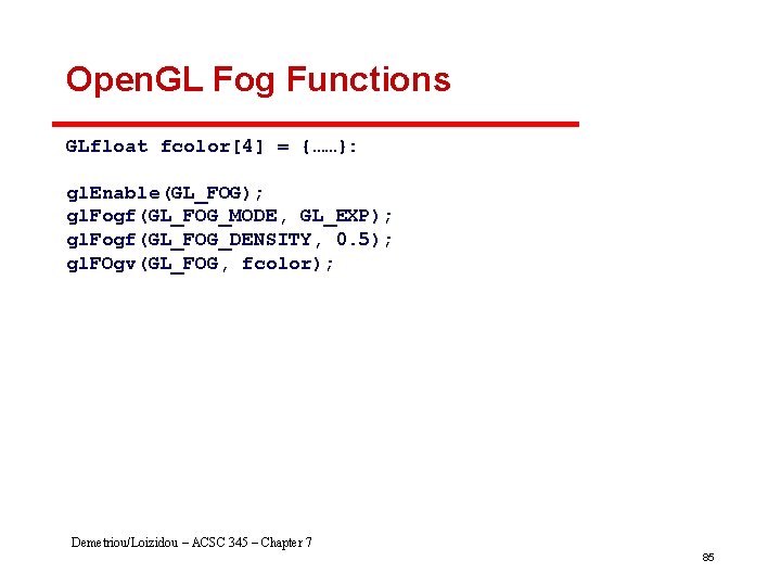 Open. GL Fog Functions GLfloat fcolor[4] = {……}: gl. Enable(GL_FOG); gl. Fogf(GL_FOG_MODE, GL_EXP); gl.