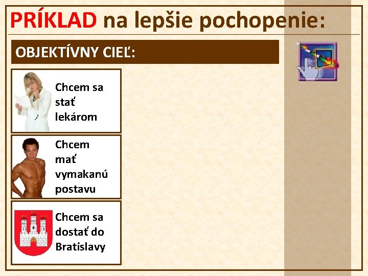 PRÍKLAD na lepšie pochopenie: OBJEKTÍVNY CIEĽ: Chcem sa stať lekárom Chcem mať vymakanú postavu