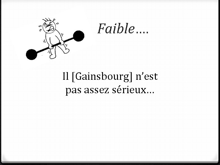 Faible…. Il [Gainsbourg] n’est pas assez sérieux… 